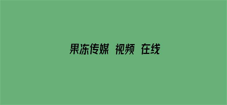 >果冻传媒 视频 在线播放横幅海报图